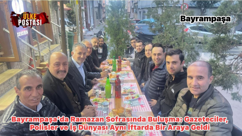 Bayrampaşa’da Ramazan Sofrasında Buluşma: Gazeteciler, Polisler ve İş Dünyası Aynı İftarda Bir Araya Geldi