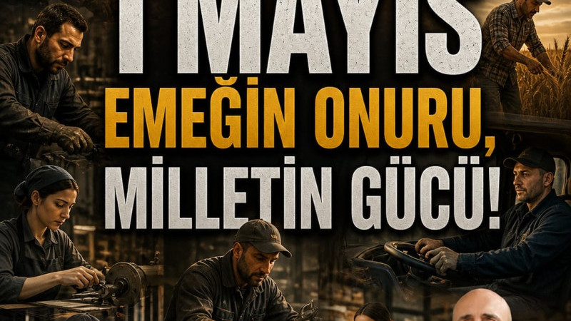 1 MAYIS: EMEĞİN ONURU, MİLLETİN GÜCÜ!