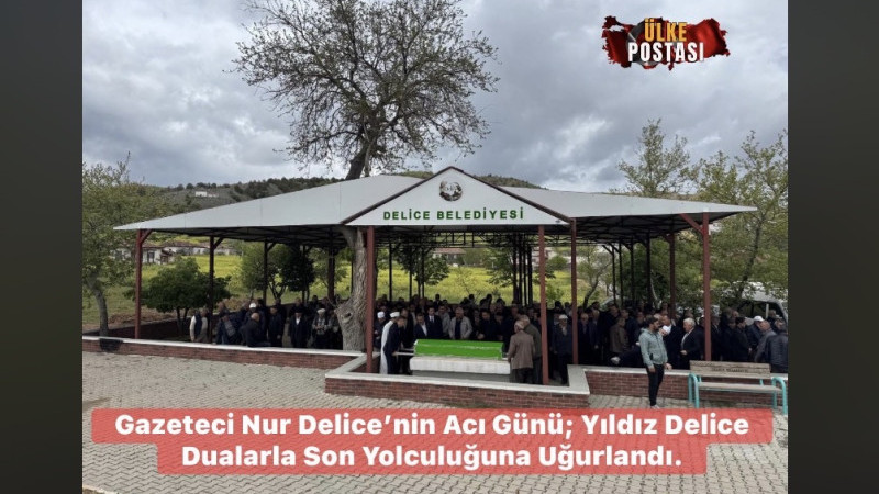 Gazeteci Nur Delice’nin Acı Günü; Yıldız Delice Dualarla Son Yolculuğuna Uğurlandı.