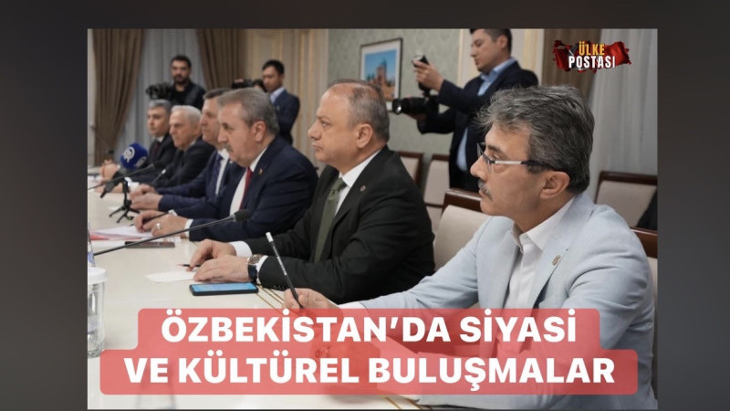 ÖZBEKİSTAN’DA SİYASİ VE KÜLTÜREL BULUŞMALAR