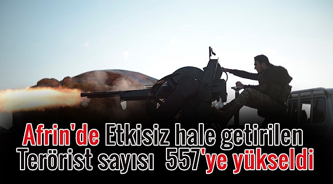 Afrin'de Etkisiz hale getirilen Terörist sayısı 557'ye yükseldi